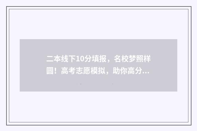 二本线下10分填报，名校梦照样圆！高考志愿模拟，助你高分报志愿 本二线上10分能报什么学校