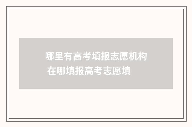 哪里有高考填报志愿机构 在哪填报高考志愿填