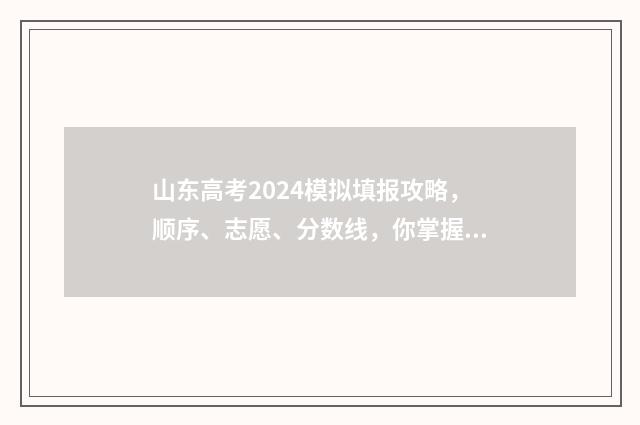 山东高考2024模拟填报攻略，顺序、志愿、分数线，你掌握了吗？ 2024山东高考模拟