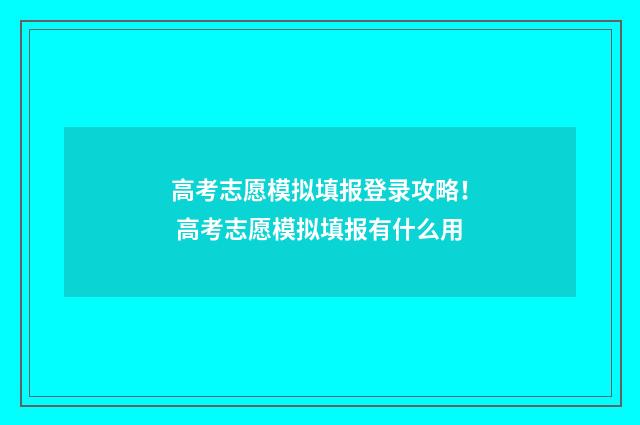 高考志愿模拟填报登录攻略！ 高考志愿模拟填报有什么用