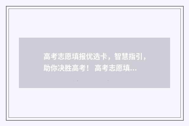高考志愿填报优选卡，智慧指引，助你决胜高考！ 高考志愿填报优先级