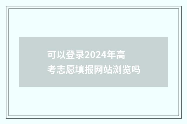 可以登录2024年高考志愿填报网站浏览吗