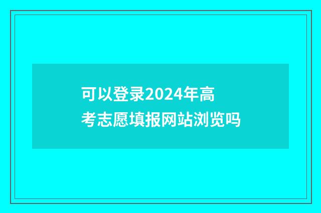 可以登录2024年高考志愿填报网站浏览吗