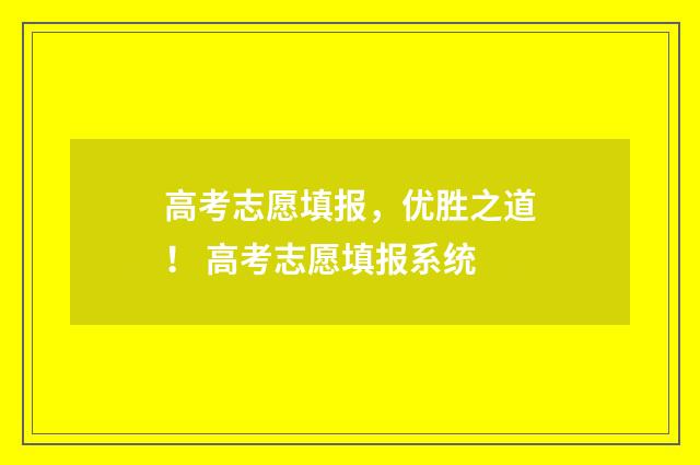 高考志愿填报，优胜之道！ 高考志愿填报系统