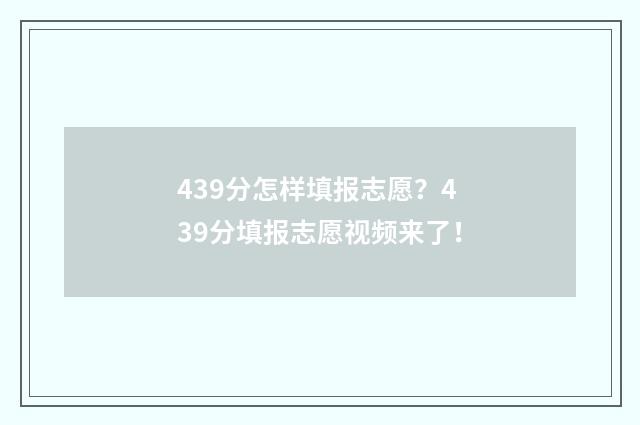 439分怎样填报志愿？439分填报志愿视频来了！