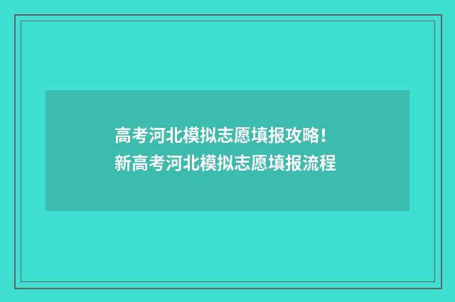 高考河北模拟志愿填报攻略！ 新高考河北模拟志愿填报流程