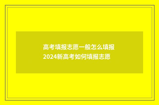 高考填报志愿一般怎么填报 2024新高考如何填报志愿