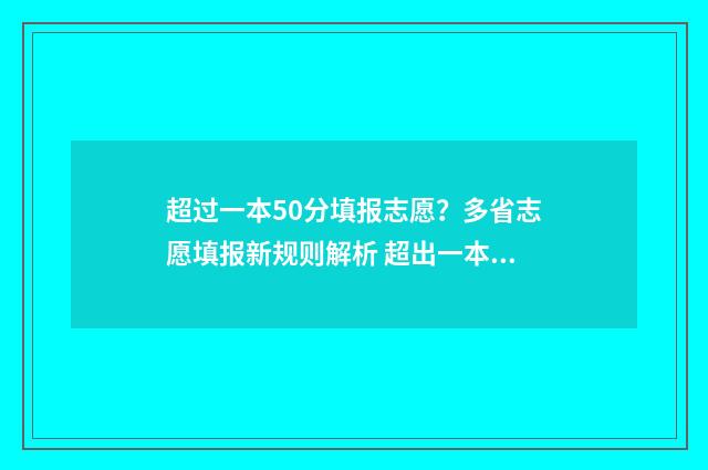 超过一本50分填报志愿？多省志愿填报新规则解析 超出一本十几分填哪些学校