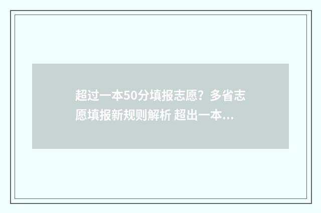 超过一本50分填报志愿？多省志愿填报新规则解析 超出一本十几分填哪些学校