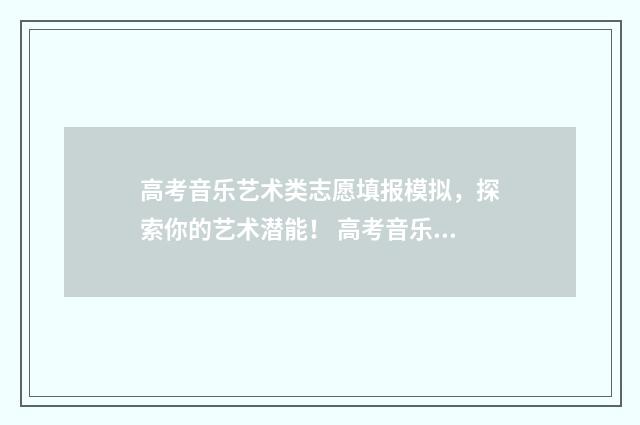 高考音乐艺术类志愿填报模拟，探索你的艺术潜能！ 高考音乐艺术类考哪些科目