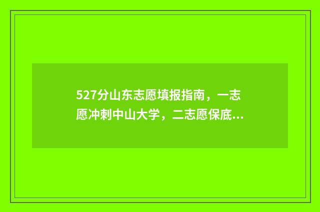 527分山东志愿填报指南，一志愿冲刺中山大学，二志愿保底山东大学 山东志愿填多少