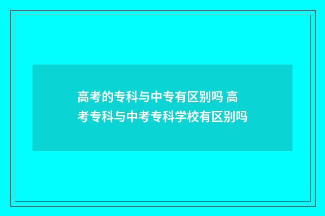 高考的专科与中专有区别吗 高考专科与中考专科学校有区别吗
