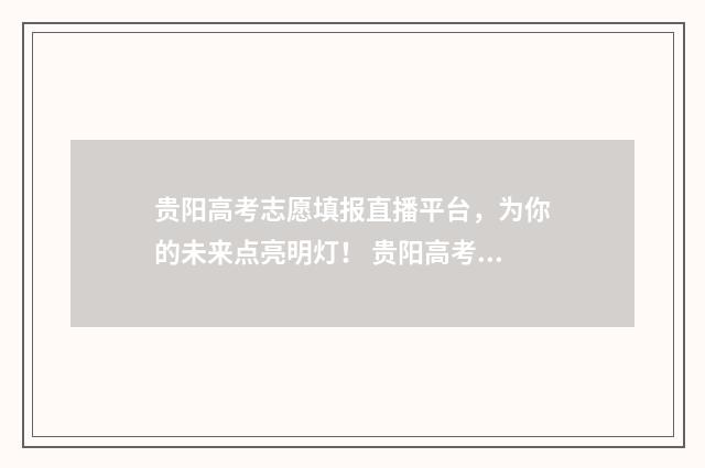 贵阳高考志愿填报直播平台，为你的未来点亮明灯！ 贵阳高考志愿填报系统