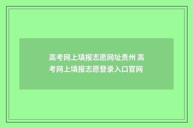 高考网上填报志愿网址贵州 高考网上填报志愿登录入口官网