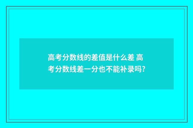 高考分数线的差值是什么差 高考分数线差一分也不能补录吗?