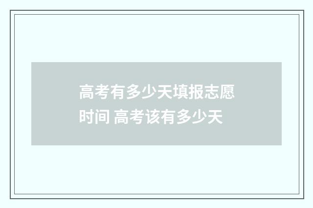 高考有多少天填报志愿时间 高考该有多少天