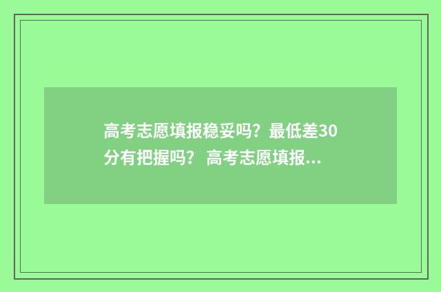 高考志愿填报稳妥吗？最低差30分有把握吗？ 高考志愿填报稳一稳的学校录取几率大吗