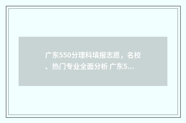 广东550分理科填报志愿，名校、热门专业全面分析 广东550分理科填什么专业