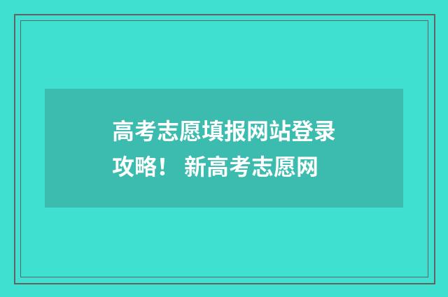 高考志愿填报网站登录攻略！ 新高考志愿网