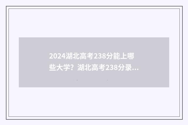 2024湖北高考238分能上哪些大学？湖北高考238分录取指南 2024湖北高考时间