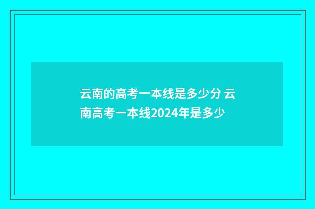 云南的高考一本线是多少分 云南高考一本线2024年是多少