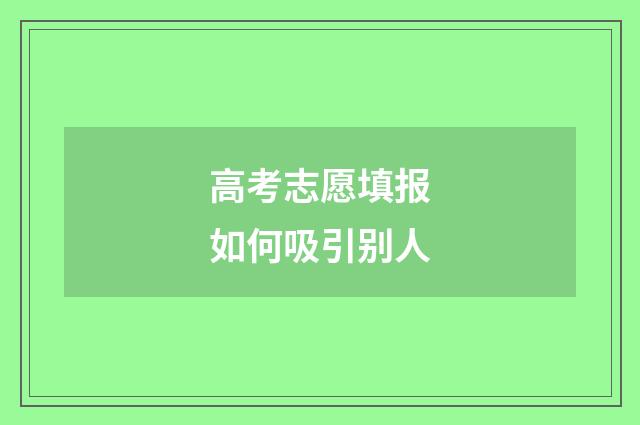 高考志愿填报如何吸引别人