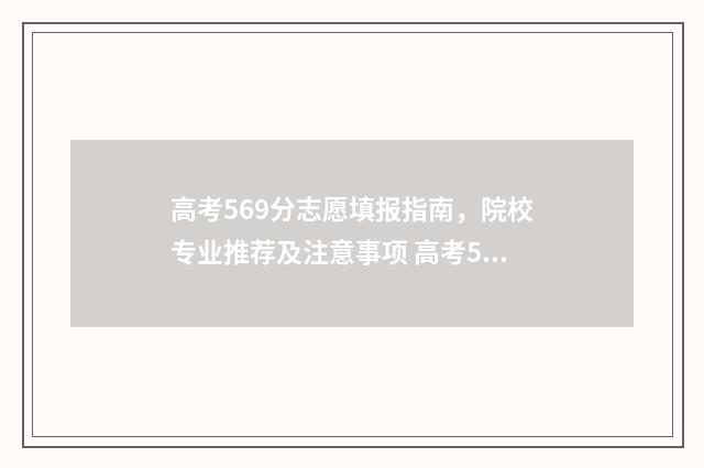 高考569分志愿填报指南，院校专业推荐及注意事项 高考569分算高吗2021