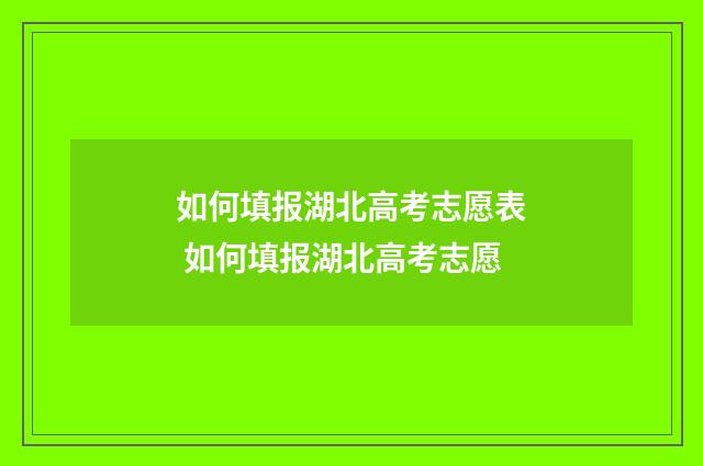 如何填报湖北高考志愿表 如何填报湖北高考志愿