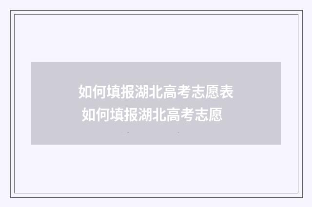 如何填报湖北高考志愿表 如何填报湖北高考志愿