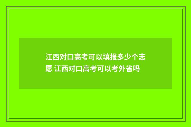 江西对口高考可以填报多少个志愿 江西对口高考可以考外省吗