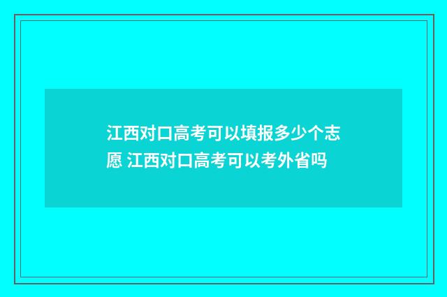 江西对口高考可以填报多少个志愿 江西对口高考可以考外省吗