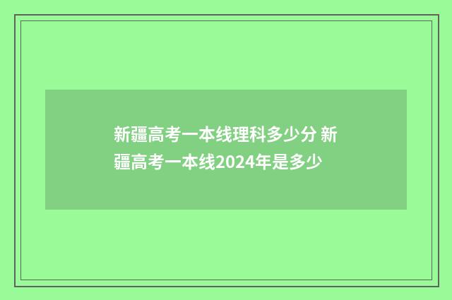 新疆高考一本线理科多少分 新疆高考一本线2024年是多少