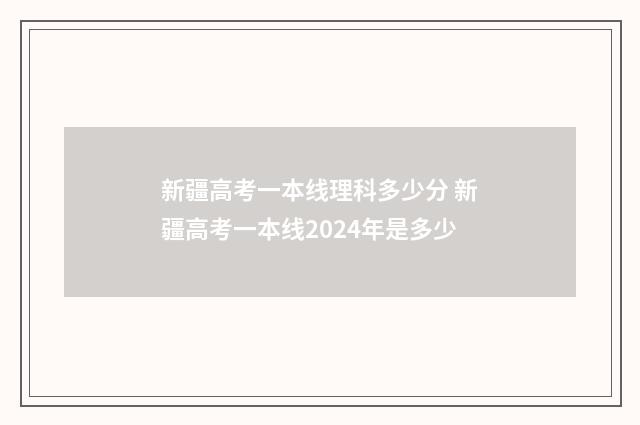 新疆高考一本线理科多少分 新疆高考一本线2024年是多少