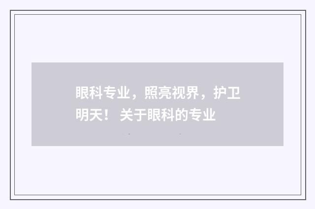 眼科专业，照亮视界，护卫明天！ 关于眼科的专业