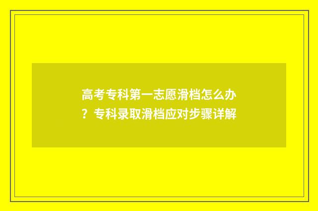 高考专科第一志愿滑档怎么办？专科录取滑档应对步骤详解