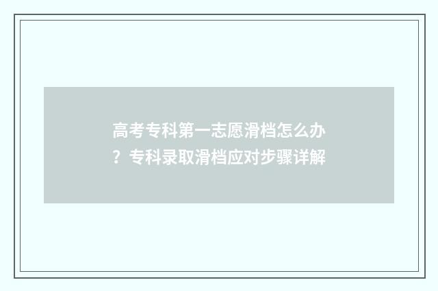 高考专科第一志愿滑档怎么办？专科录取滑档应对步骤详解
