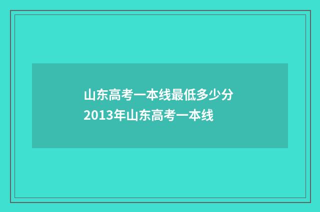 山东高考一本线最低多少分 2013年山东高考一本线