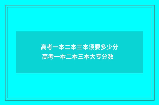 高考一本二本三本须要多少分 高考一本二本三本大专分数