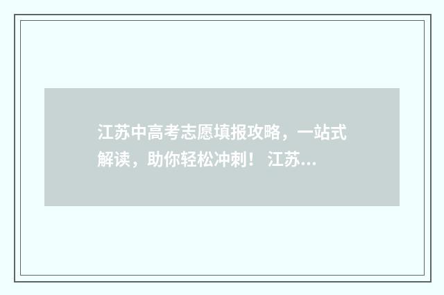 江苏中高考志愿填报攻略，一站式解读，助你轻松冲刺！ 江苏高考志愿填报规则讲解