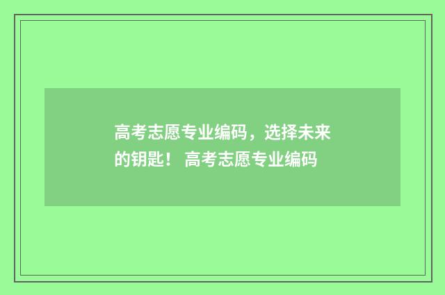 高考志愿专业编码，选择未来的钥匙！ 高考志愿专业编码