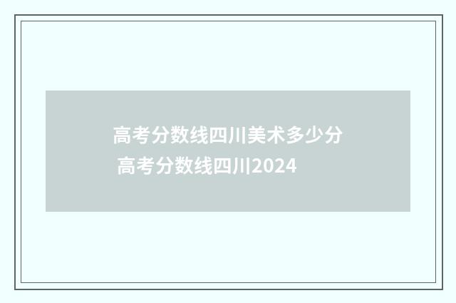 高考分数线四川美术多少分 高考分数线四川2024