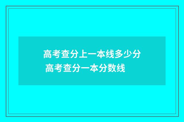 高考查分上一本线多少分 高考查分一本分数线