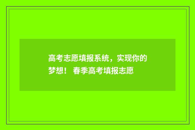高考志愿填报系统，实现你的梦想！ 春季高考填报志愿