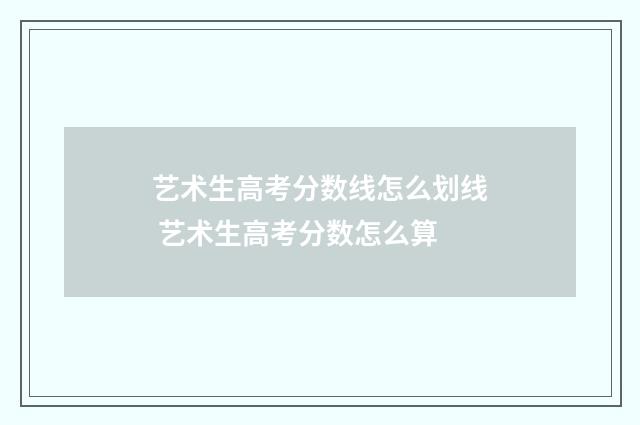 艺术生高考分数线怎么划线 艺术生高考分数怎么算
