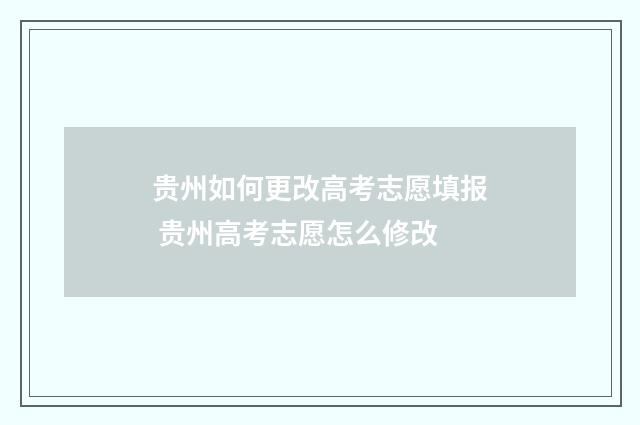 贵州如何更改高考志愿填报 贵州高考志愿怎么修改