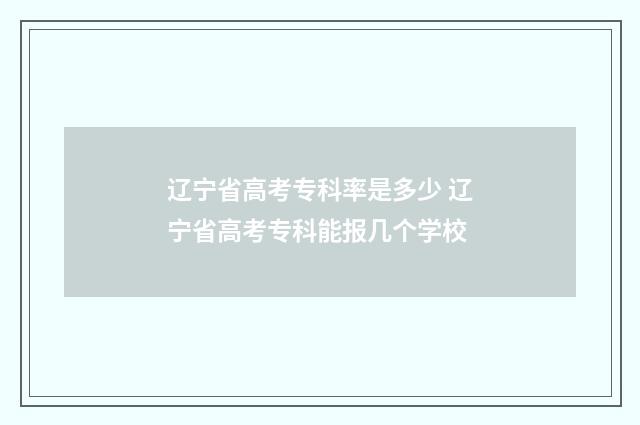 辽宁省高考专科率是多少 辽宁省高考专科能报几个学校