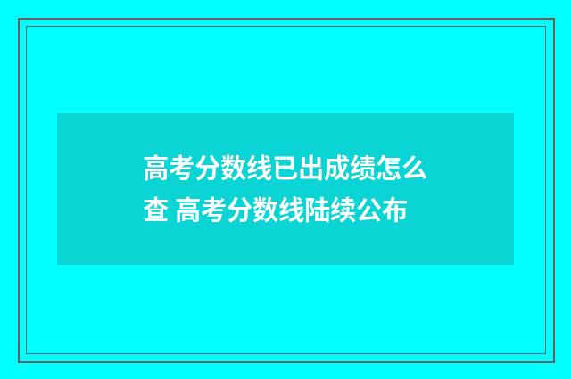 高考分数线已出成绩怎么查 高考分数线陆续公布