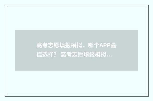 高考志愿填报模拟，哪个APP最佳选择？ 高考志愿填报模拟网站