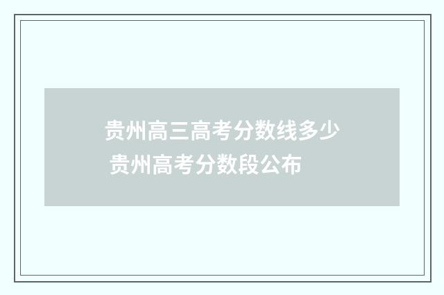 贵州高三高考分数线多少 贵州高考分数段公布