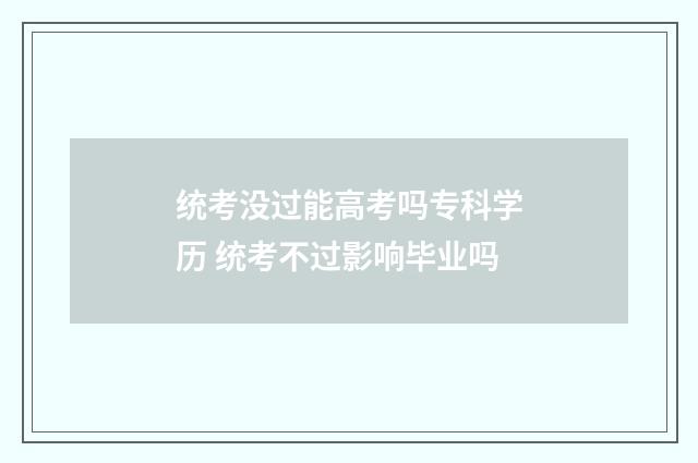 统考没过能高考吗专科学历 统考不过影响毕业吗